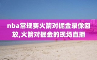 nba常规赛火箭对掘金录像回放,火箭对掘金的现场直播
