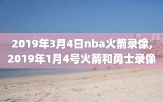2019年3月4日nba火箭录像,2019年1月4号火箭和勇士录像