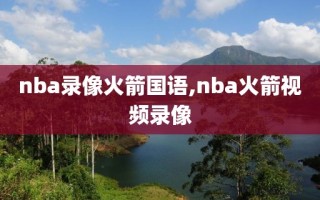 nba录像火箭国语,nba火箭视频录像