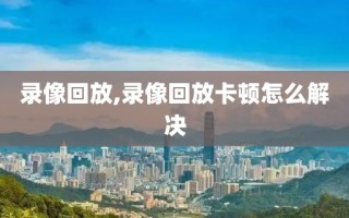 录像回放,录像回放卡顿怎么解决 录像回放,录像回放卡顿怎么解决