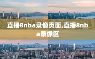 直播8nba录像页面,直播8nba录像区