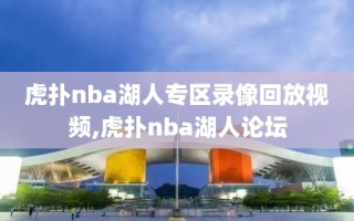 虎扑nba湖人专区录像回放视频,虎扑nba湖人论坛