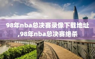 98年nba总决赛录像下载地址,98年nba总决赛绝杀
