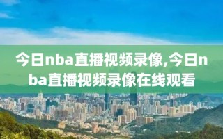 今日nba直播视频录像,今日nba直播视频录像在线观看