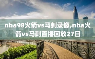 nba98火箭vs马刺录像,nba火箭vs马刺直播回放27日