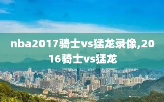 nba2017骑士vs猛龙录像,2016骑士vs猛龙