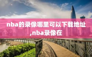 nba的录像哪里可以下载地址,nba录像在