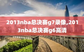 2013nba总决赛g7录像,2013nba总决赛g6高清