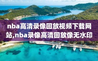 nba高清录像回放视频下载网站,nba录像高清回放像无水印