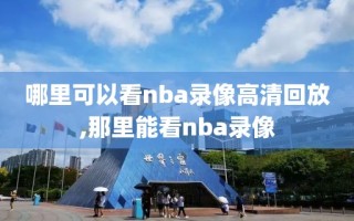 哪里可以看nba录像高清回放,那里能看nba录像