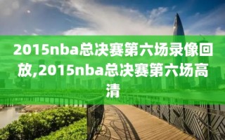 2015nba总决赛第六场录像回放,2015nba总决赛第六场高清