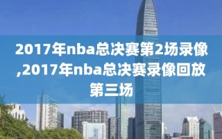 2017年nba总决赛第2场录像,2017年nba总决赛录像回放第三场