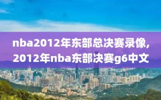 nba2012年东部总决赛录像,2012年nba东部决赛g6中文