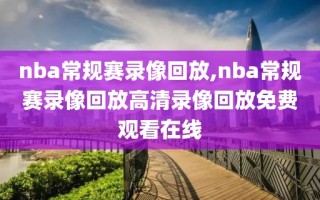 nba常规赛录像回放,nba常规赛录像回放高清录像回放免费观看在线