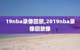 19nba录像回放,2019nba录像回放像
