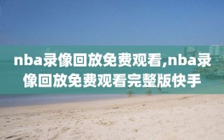 nba录像回放免费观看,nba录像回放免费观看完整版快手