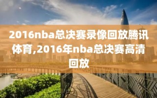 2016nba总决赛录像回放腾讯体育,2016年nba总决赛高清回放