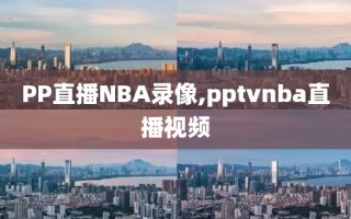 PP直播NBA录像,pptvnba直播视频