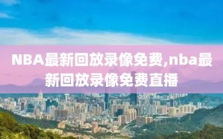 NBA最新回放录像免费,nba最新回放录像免费直播