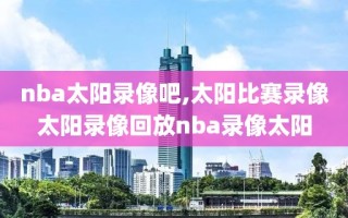 nba太阳录像吧,太阳比赛录像太阳录像回放nba录像太阳