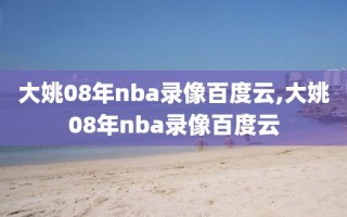 大姚08年nba录像百度云,大姚08年nba录像百度云