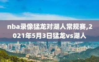 nba录像猛龙对湖人常规赛,2021年5月3日猛龙vs湖人