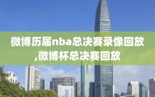 微博历届nba总决赛录像回放,微博杯总决赛回放