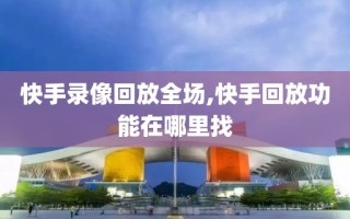 快手录像回放全场,快手回放功能在哪里找