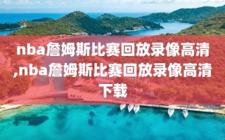 nba詹姆斯比赛回放录像高清,nba詹姆斯比赛回放录像高清下载