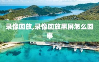 录像回放,录像回放黑屏怎么回事 录像回放,录像回放黑屏怎么回事