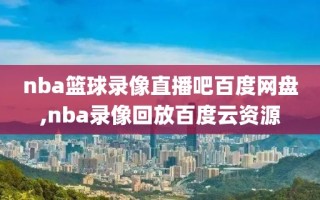 nba篮球录像直播吧百度网盘,nba录像回放百度云资源