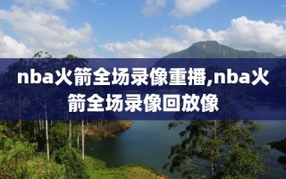 nba火箭全场录像重播,nba火箭全场录像回放像
