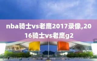 nba骑士vs老鹰2017录像,2016骑士vs老鹰g2
