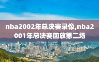 nba2002年总决赛录像,nba2001年总决赛回放第二场