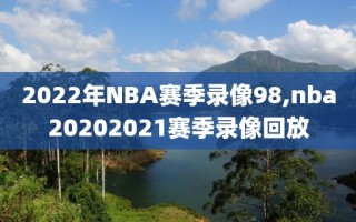 2022年NBA赛季录像98,nba20202021赛季录像回放