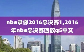 nba录像2016总决赛1,2016年nba总决赛回放g5中文