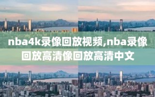 nba4k录像回放视频,nba录像回放高清像回放高清中文