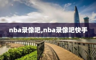 nba录像吧,nba录像吧快手