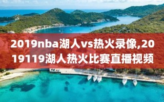 2019nba湖人vs热火录像,2019119湖人热火比赛直播视频