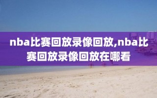 nba比赛回放录像回放,nba比赛回放录像回放在哪看