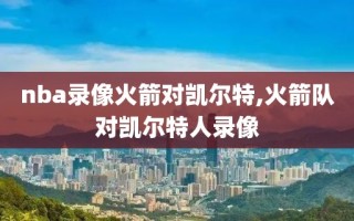 nba录像火箭对凯尔特,火箭队对凯尔特人录像