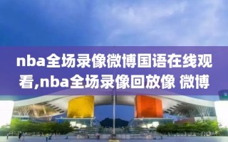 nba全场录像微博国语在线观看,nba全场录像回放像 微博
