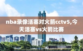 nba录像活塞对火箭cctv5,今天活塞vs火箭比赛