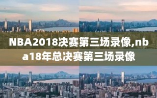 NBA2018决赛第三场录像,nba18年总决赛第三场录像