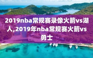 2019nba常规赛录像火箭vs湖人,2019年nba常规赛火箭vs勇士