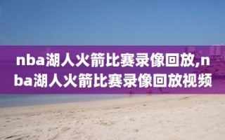 nba湖人火箭比赛录像回放,nba湖人火箭比赛录像回放视频