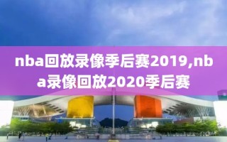 nba回放录像季后赛2019,nba录像回放2020季后赛