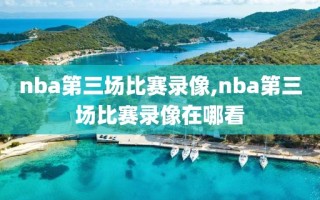 nba第三场比赛录像,nba第三场比赛录像在哪看