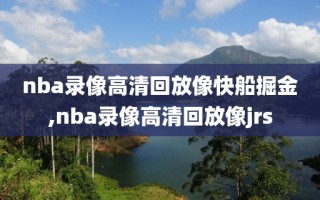 nba录像高清回放像快船掘金,nba录像高清回放像jrs