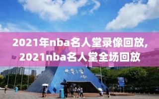 2021年nba名人堂录像回放,2021nba名人堂全场回放
